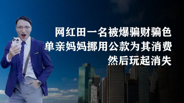 网红田一名被爆骗财骗色,单亲妈妈挪用公款为其消费,然后玩消失 #综娱星探官#