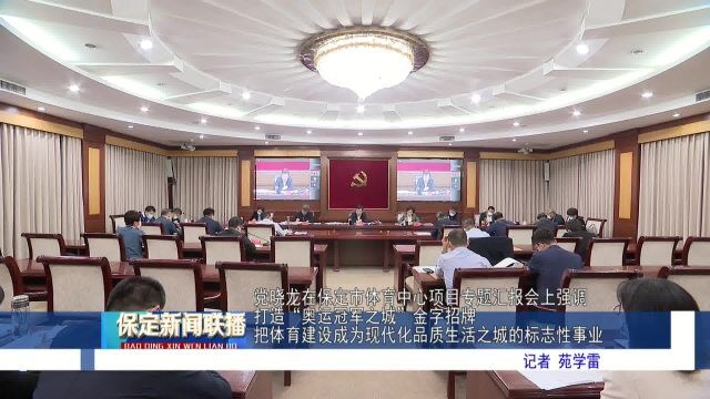 党晓龙在保定市体育中心项目专题汇报会上强调 打造“奥运冠军之城”金字招牌 把体育建设成为现代化品质生活之城的标志性事业