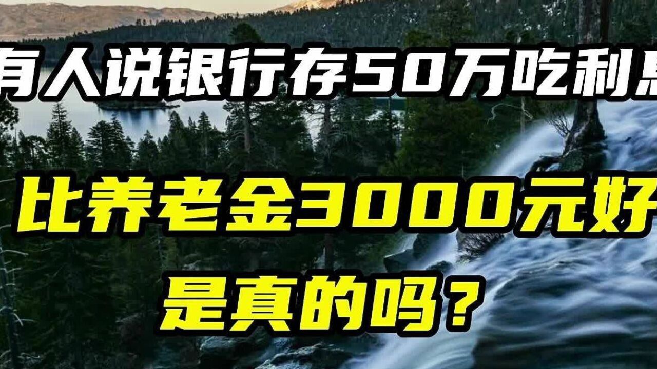 有人说银行存50万吃利息,比养老金3000元好,是真的吗?