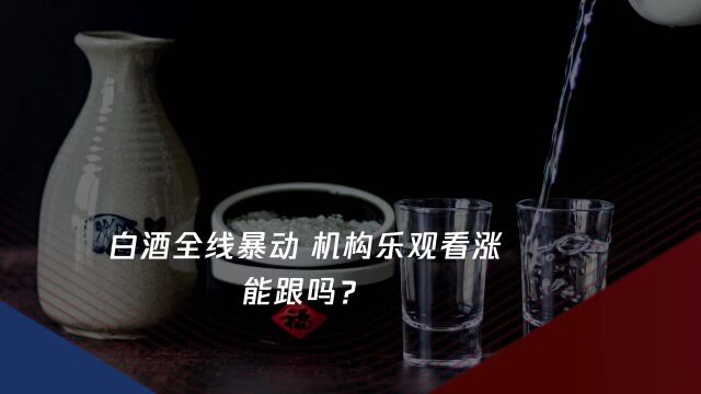 白酒全线暴动 机构乐观看涨 能跟吗?