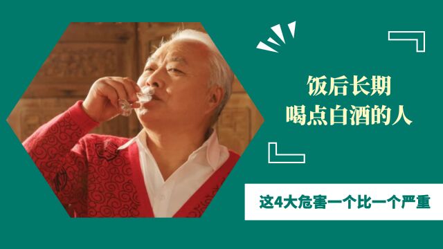 饭后长期喝点白酒的人,身体会怎样呢?4大危害一个比一个严重