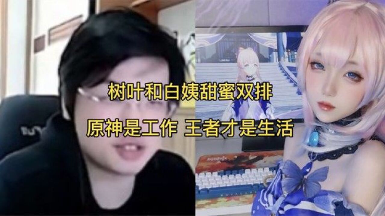 树叶和白姨甜蜜双排,白姨:原神是工作 王者才是生活