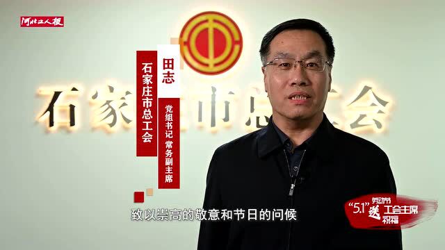 【“五一”劳动节 工会主席送祝福】石家庄市总工会党组书记、常务副主席田志