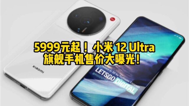 5999元起 !小米 12 Ultra旗舰手机售价大曝光!