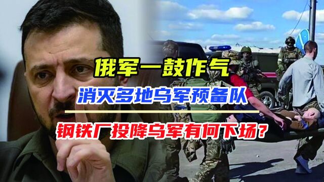 俄军一鼓作气,消灭多地乌军预备队,钢铁厂投降乌军有何下场?