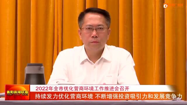 2022年全市优化营商环境工作推进会召开 持续发力优化营商环境 不断增强投资吸引力和发展竞争力