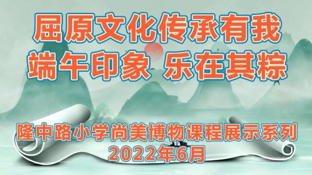 《屈原文化传承有我 端午印象乐在其粽隆中路小学尚美博物课程作品展》