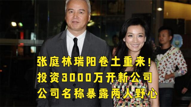 张庭林瑞阳卷土重来!投资3000万开新公司,公司名称暴露两人野心