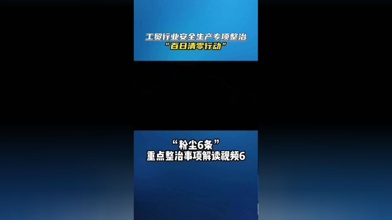 工贸行业安全生产专项整治“百日清零行动” “粉尘6条”重点整治事项解读视频6 应急管理部决定于2022年6月至9月