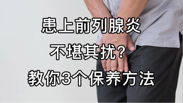 患上前列腺炎不堪其扰?教你3个保养方法,养护前列腺不再难