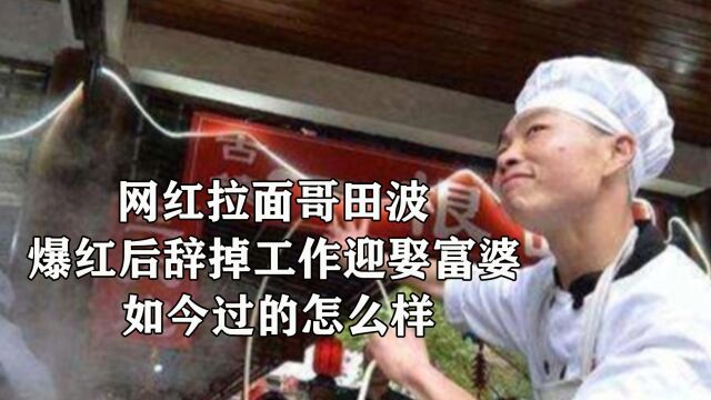 网红拉面哥田波,爆红后辞掉工作迎娶富婆,如今生活过的怎么样? #拉面哥田波 #网红 #一根面