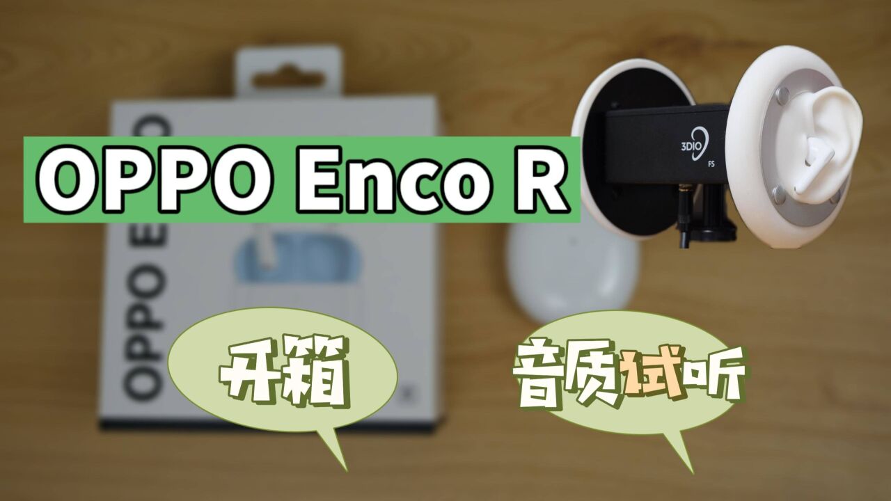 OPPO Enco R开箱及音乐试听:Reno系列深度适配,13.4mm大动圈,表现究竟如何?