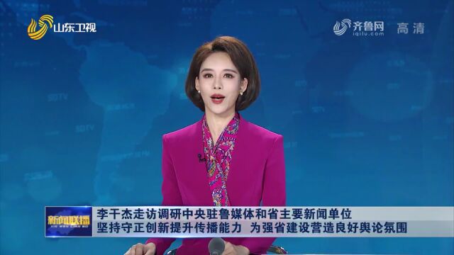 李干杰走访调研中央驻鲁媒体和省主要新闻单位时强调 坚持守正创新提升传播能力 为强省建设营造良好舆论氛围