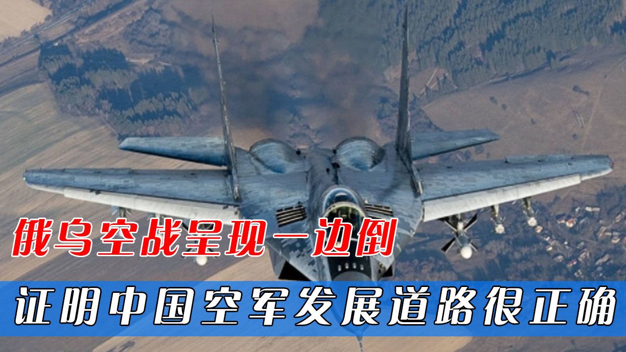 俄乌空战呈现一边倒,当前结果足以说明:中国空军发展道路很正确