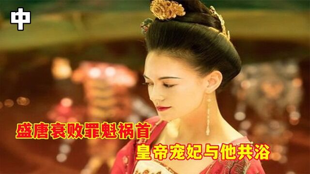 盛唐没落的罪魁祸首,为了拉拢他,皇帝宠妃与他共浴