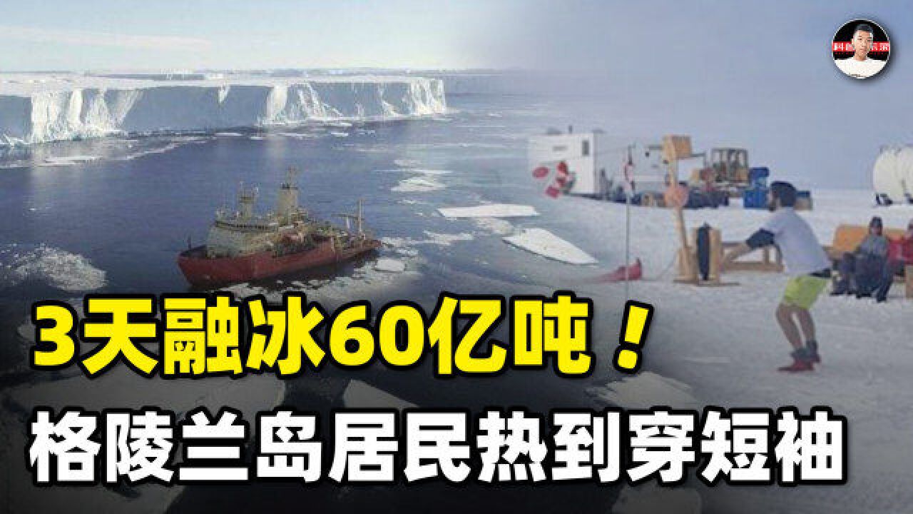 3天融冰60亿吨,格陵兰岛究竟怎么了?居民已经开始穿短裤短袖