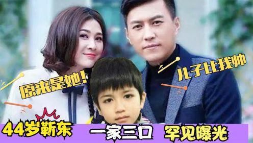 44岁靳东二婚老婆首曝光，竟然是我们熟悉女明星，儿子颜值太高！
