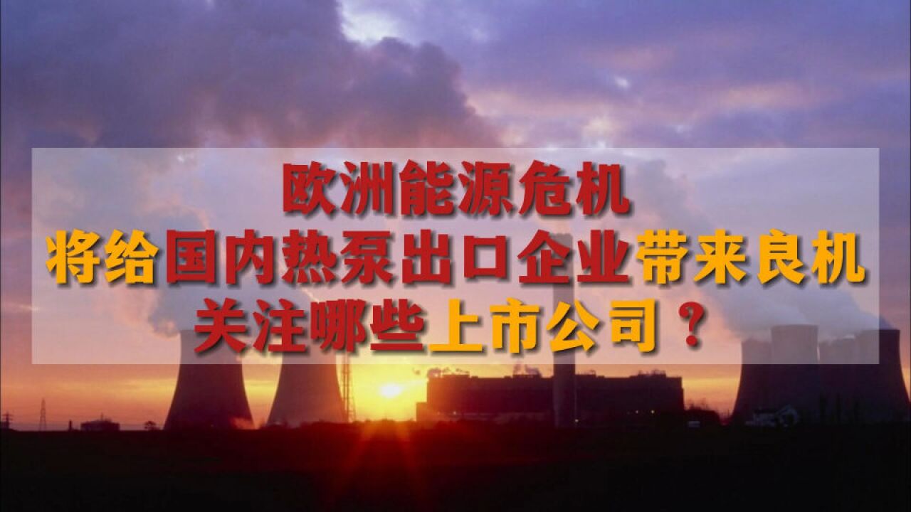 欧洲能源危机将给国内热泵出口企业带来良机,关注哪些上市公司?