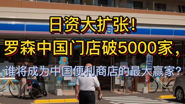 日资大扩张!罗森中国门店破5000家,谁将成为中国便利商店的最大赢家?