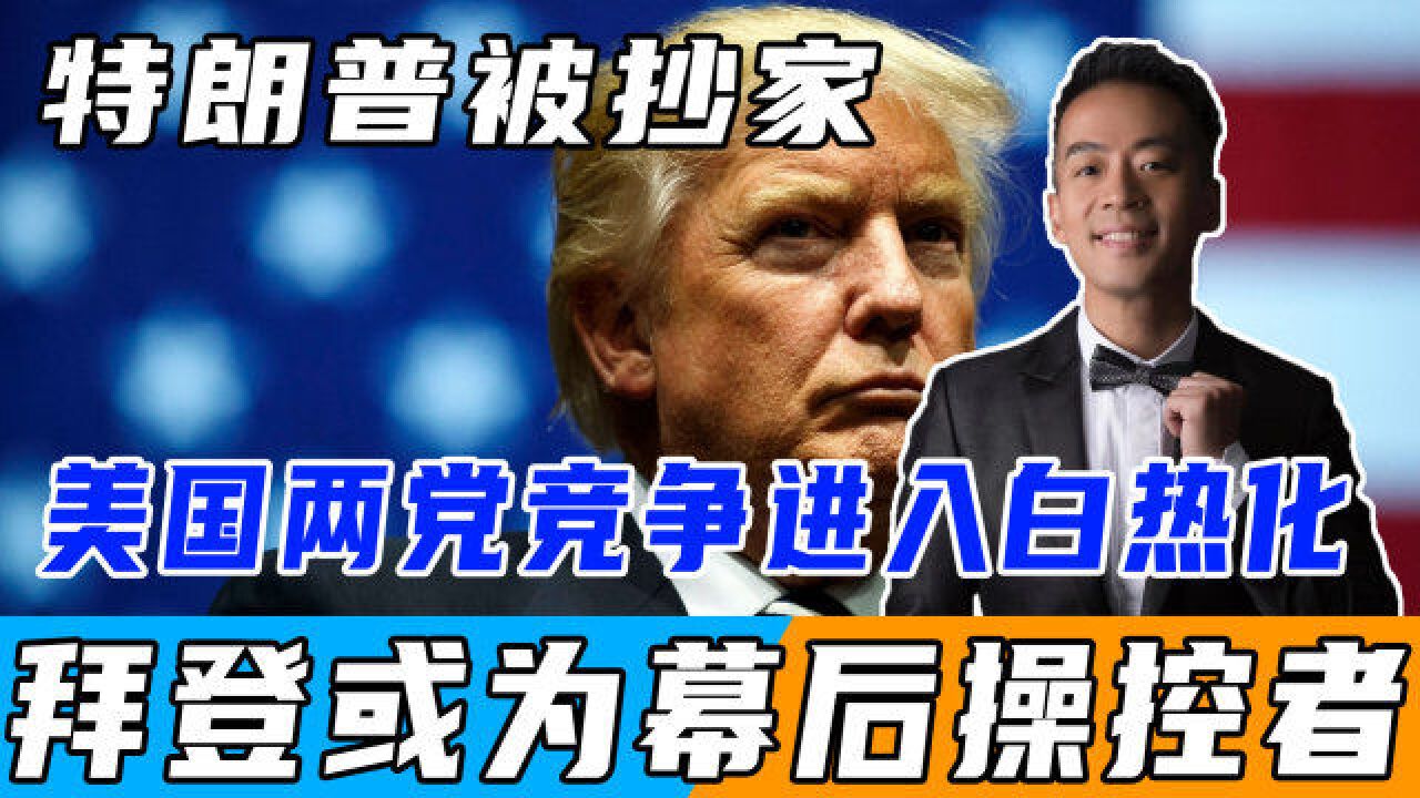 特朗普被“抄家”,美国两党竞争进入白热化,拜登策划的?