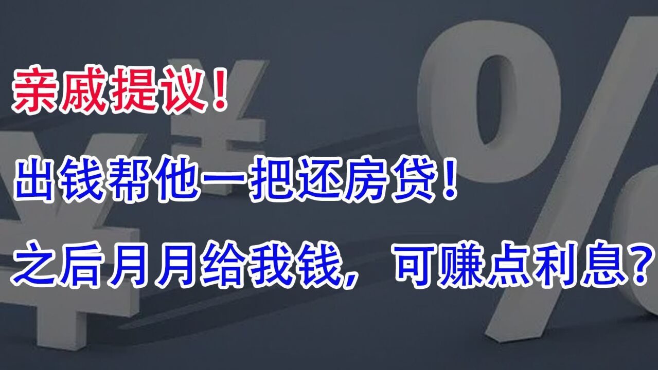 亲戚提议出钱帮他一把还房贷!之后月月给我钱,可赚点利息?