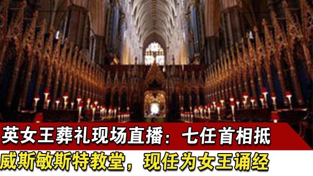 英女王葬礼现场直播:七任首相抵威斯敏斯特教堂,现任为女王诵经