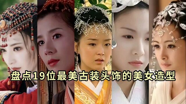 盘点!19位最美古装头饰的美女造型,杨幂上榜,你最喜欢谁?