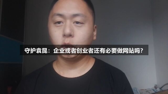 守护袁昆:企业或者创业者还有必要做网站吗?