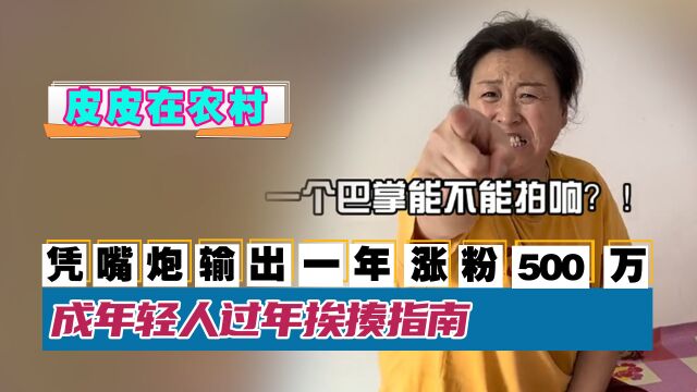 皮皮在农村:凭嘴炮输出一年涨粉500万,成年轻人过年挨揍指南