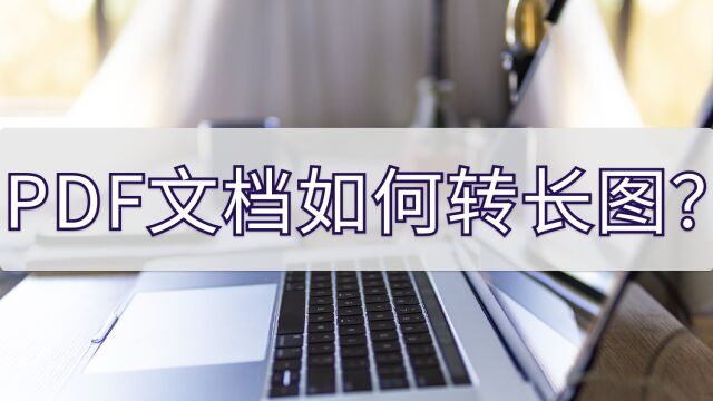 PDF文档如何转长图?学会这招轻松达成