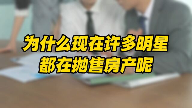 为什么现在许多明星都在抛售房产呢?