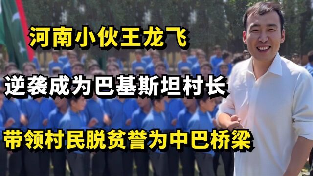 河南小伙王龙飞逆袭为巴基斯坦村长,带村民脱贫,被誉为中巴桥梁