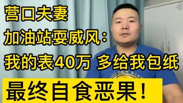 营口夫妻加油站耍威风:我的表40万,多给我包纸!最终自食恶果!