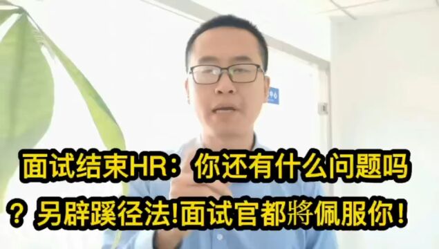 487面试结束HR:你还有什么问题吗?另辟蹊径法!面试官都佩服你!