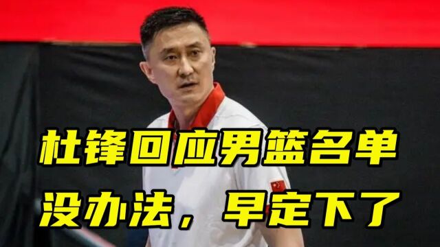 中国男篮国家队名单引争议,杜锋回应:我也没办法,名单早定下了