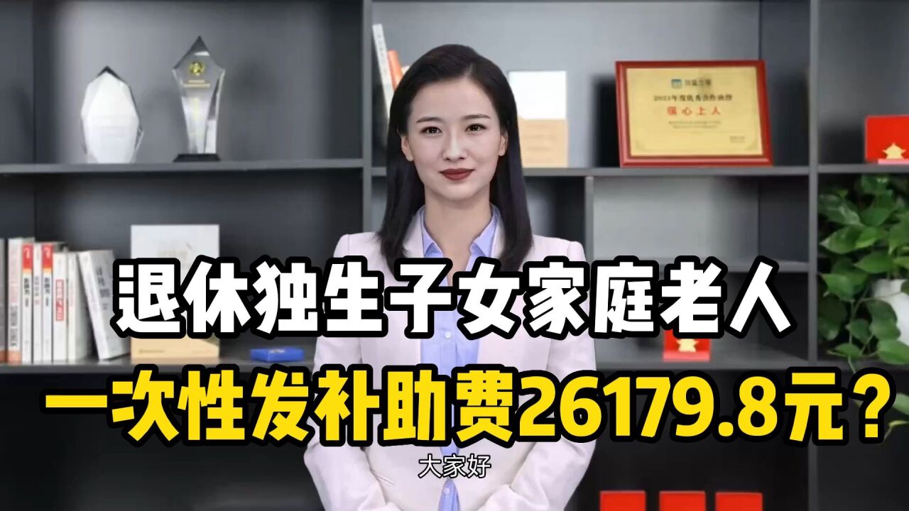 退休独生子女家庭老人,一次性发补助费26179.8元?怎么申领?