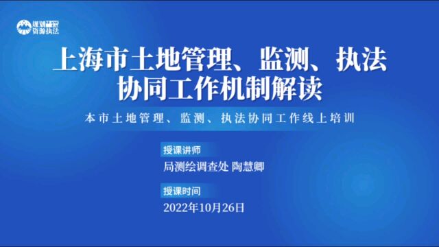 本市土地管理、监测、执法协同工作线上培训专题授课1:上海市土地管理、监测、执法协同工作机制解读