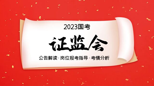 2023国考证监会系统公告解读,岗位报考指导,笔试面试考情分析