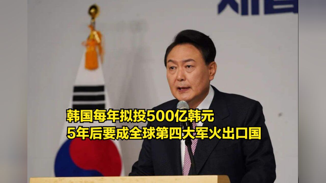 韩国每年拟投500亿韩元,要在2027年,成为全球第四大军火出口国