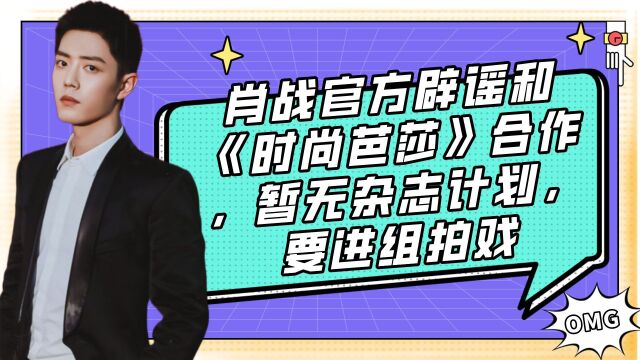 肖战官方辟谣和《时尚芭莎》合作,暂无杂志计划,要进组拍戏