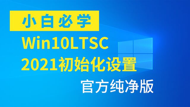 刚装好的官方纯净版Win10LTSC2021系统,初始化如何设置