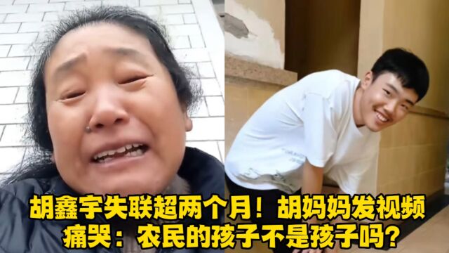 胡鑫宇失联超两个月!胡妈妈发视频痛哭:农民的孩子不是孩子吗?