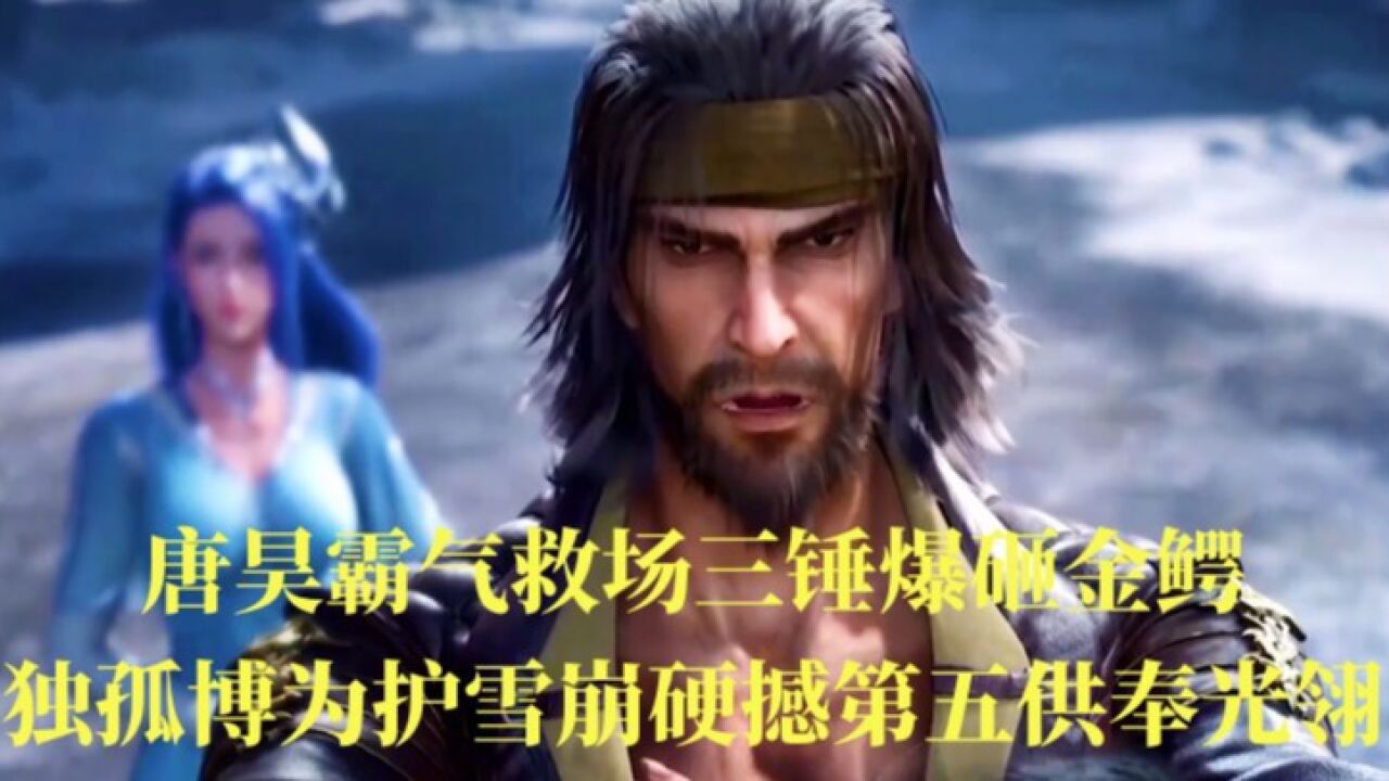 斗罗大陆：唐昊霸气救场三锤爆砸金鳄，独孤博为护雪崩硬撼第五供奉光翎。_腾讯视频