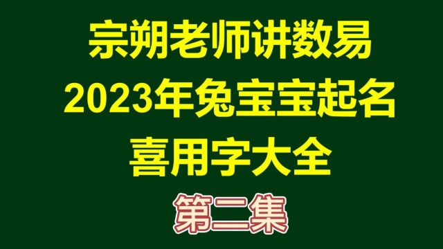 数易文化丨宗朔老师讲数易丨2023年兔宝宝起名喜用字 ⷠ第二集