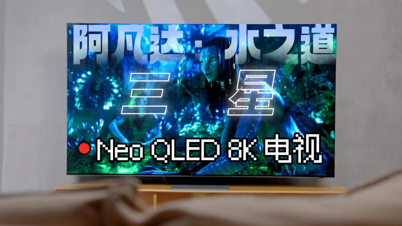 关于我参演《阿凡达2》这件事丨三星Neo QLED 8K 电视“沉浸式”评测