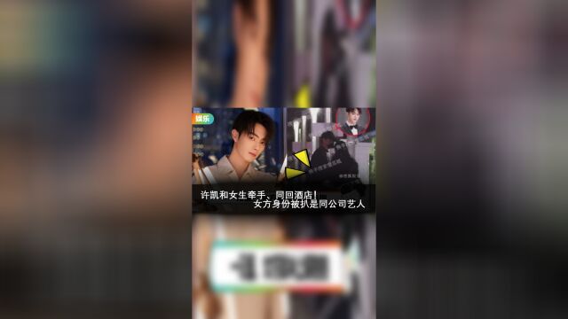 许凯和女生牵手、同回酒店!女方身份被扒是同公司艺人