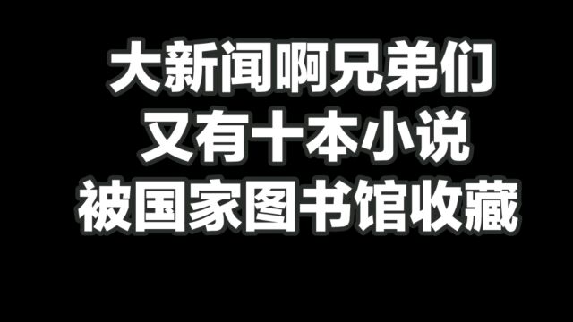 大新闻啊兄弟们又有十本小说被国家图书馆收藏