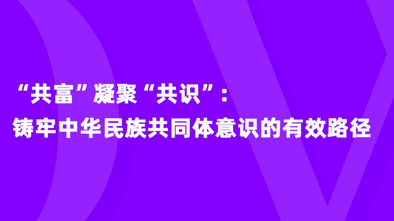 评论之星ⷨ熨|“共富”凝聚“共识”:铸牢中华民族共同体意识的有效路径