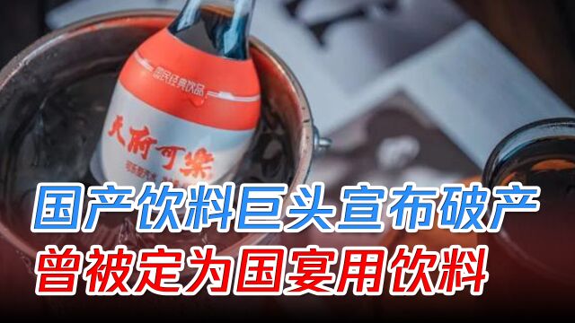 国产饮料之王“天府可乐”破产,曾被定为国宴用饮料,你喝过吗?