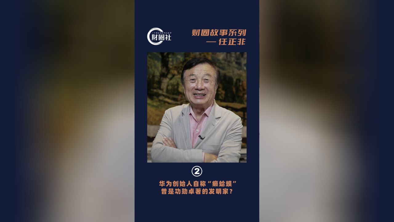 任正非:华为创始人自称“癞蛤蟆” 曾是发明家?财圈故事系列二